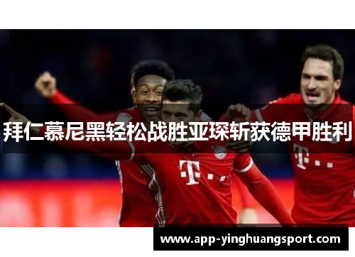 拜仁慕尼黑轻松战胜亚琛斩获德甲胜利