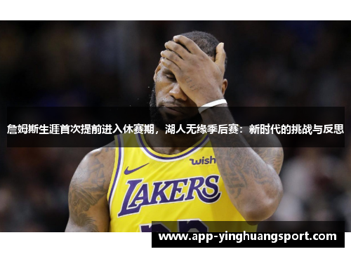 詹姆斯生涯首次提前进入休赛期，湖人无缘季后赛：新时代的挑战与反思