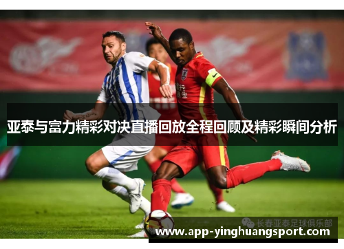 亚泰与富力精彩对决直播回放全程回顾及精彩瞬间分析