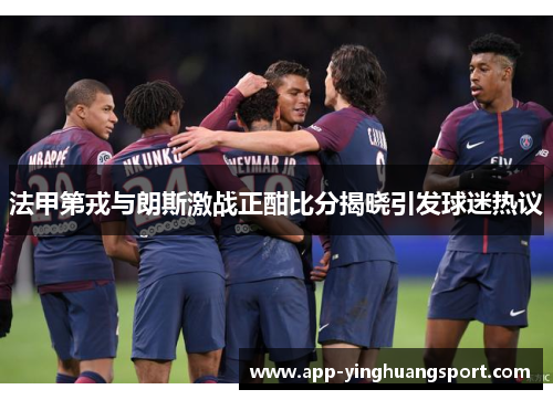 法甲第戎与朗斯激战正酣比分揭晓引发球迷热议